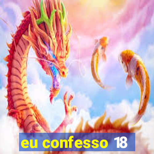 eu confesso 18